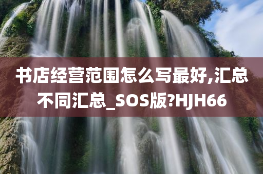 书店经营范围怎么写最好,汇总不同汇总_SOS版?HJH66