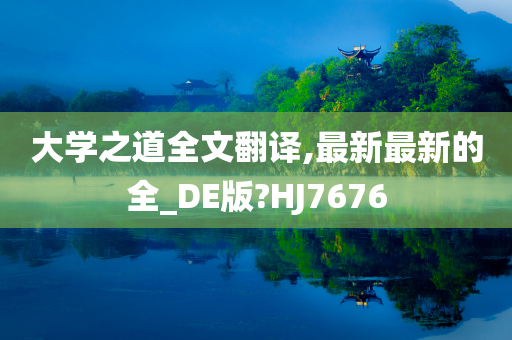 大学之道全文翻译,最新最新的全_DE版?HJ7676