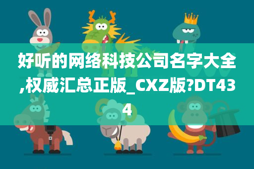 好听的网络科技公司名字大全,权威汇总正版_CXZ版?DT434