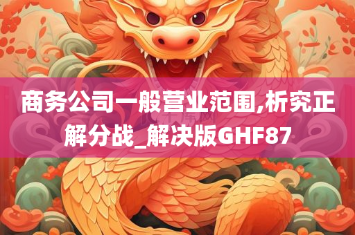 商务公司一般营业范围,析究正解分战_解决版GHF87