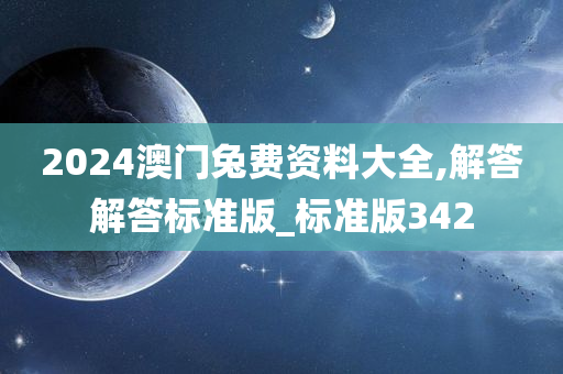 2024澳门兔费资料大全,解答解答标准版_标准版342