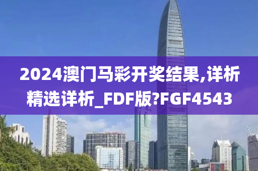 2024澳门马彩开奖结果,详析精选详析_FDF版?FGF4543