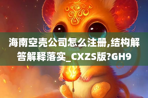 海南空壳公司怎么注册,结构解答解释落实_CXZS版?GH9