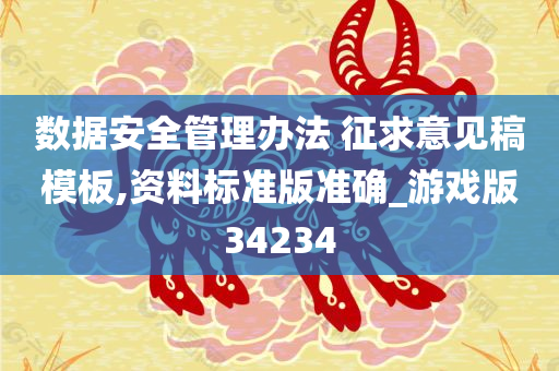 数据安全管理办法 征求意见稿模板,资料标准版准确_游戏版34234