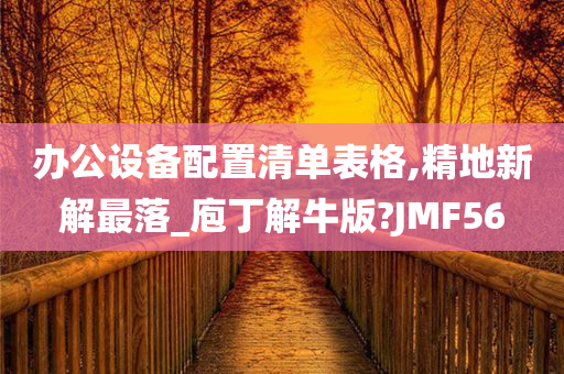 办公设备配置清单表格,精地新解最落_庖丁解牛版?JMF56