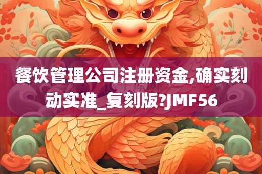 餐饮管理公司注册资金,确实刻动实准_复刻版?JMF56