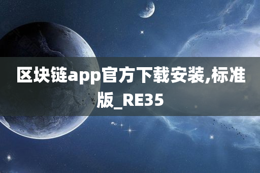 区块链app官方下载安装,标准版_RE35