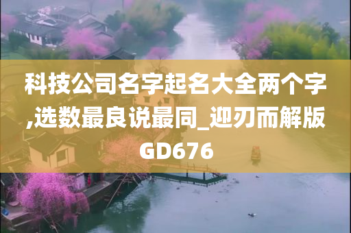 科技公司名字起名大全两个字,选数最良说最同_迎刃而解版GD676