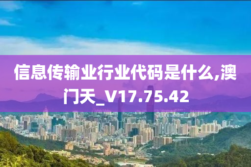 信息传输业行业代码是什么,澳门天_V17.75.42