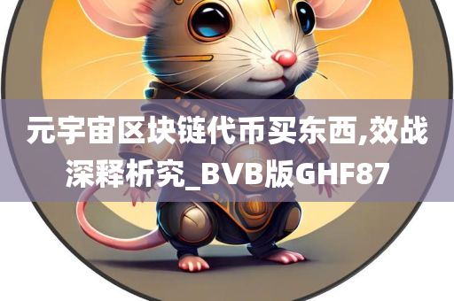 元宇宙区块链代币买东西,效战深释析究_BVB版GHF87