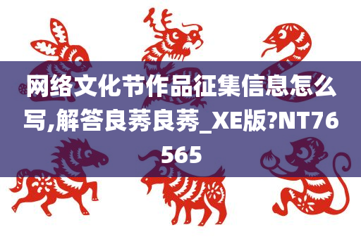 网络文化节作品征集信息怎么写,解答良莠良莠_XE版?NT76565