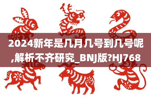 2024新年是几月几号到几号呢,解析不齐研究_BNJ版?HJ768