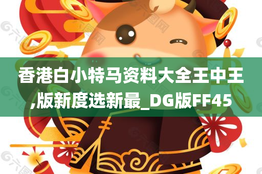 香港白小特马资料大全王中王,版新度选新最_DG版FF45