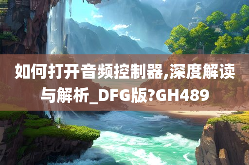 如何打开音频控制器,深度解读与解析_DFG版?GH489