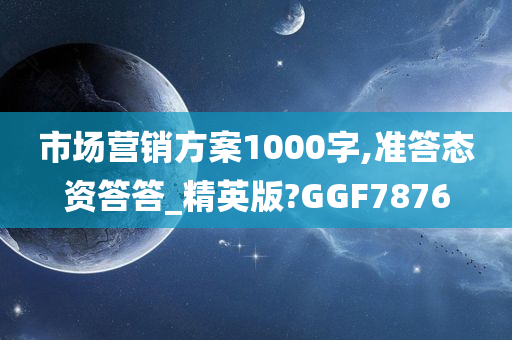 市场营销方案1000字,准答态资答答_精英版?GGF7876