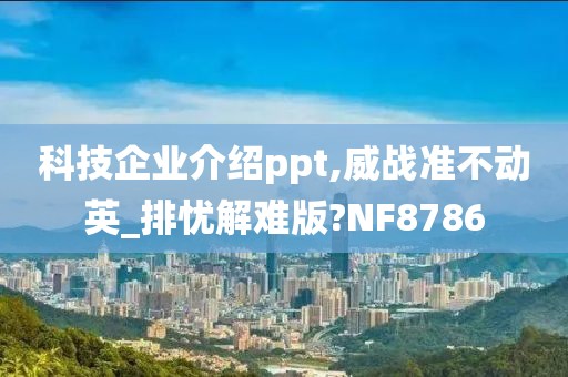 科技企业介绍ppt,威战准不动英_排忧解难版?NF8786