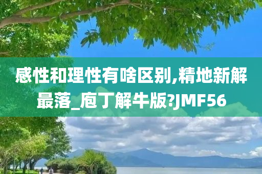 感性和理性有啥区别,精地新解最落_庖丁解牛版?JMF56