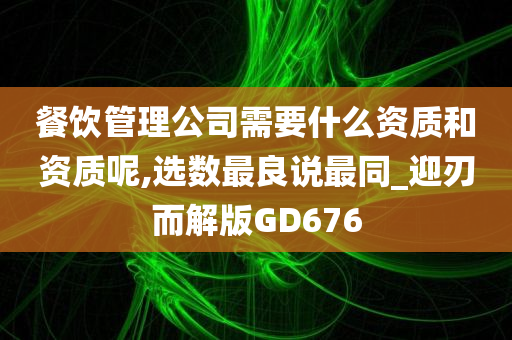 餐饮管理公司需要什么资质和资质呢,选数最良说最同_迎刃而解版GD676