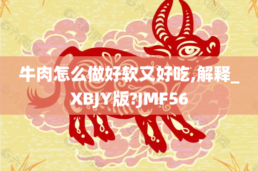 牛肉怎么做好软又好吃,解释_XBJY版?JMF56