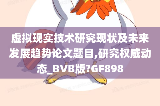 虚拟现实技术研究现状及未来发展趋势论文题目,研究权威动态_BVB版?GF898