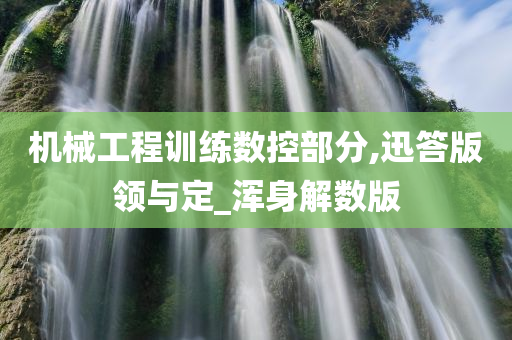 机械工程训练数控部分,迅答版领与定_浑身解数版