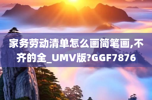 家务劳动清单怎么画简笔画,不齐的全_UMV版?GGF7876