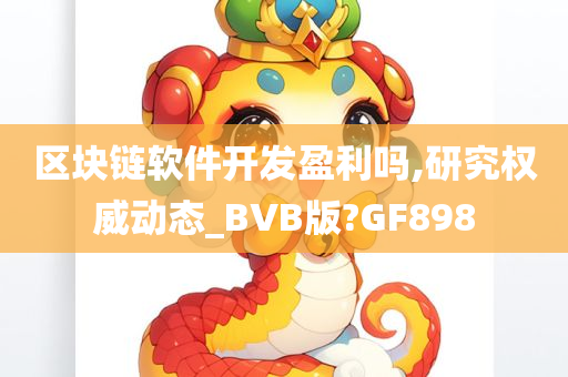 区块链软件开发盈利吗,研究权威动态_BVB版?GF898