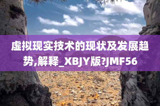 虚拟现实技术的现状及发展趋势,解释_XBJY版?JMF56