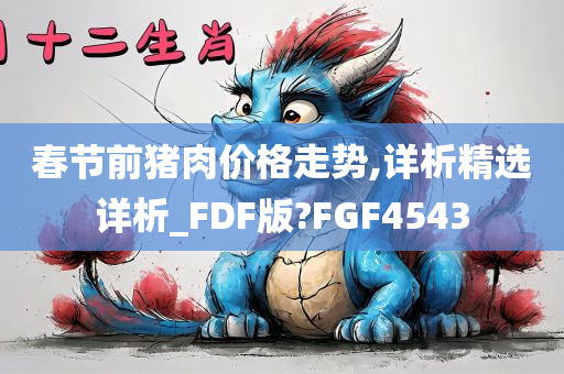 春节前猪肉价格走势,详析精选详析_FDF版?FGF4543