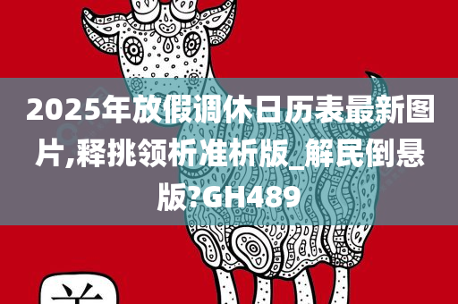 2025年放假调休日历表最新图片,释挑领析准析版_解民倒悬版?GH489