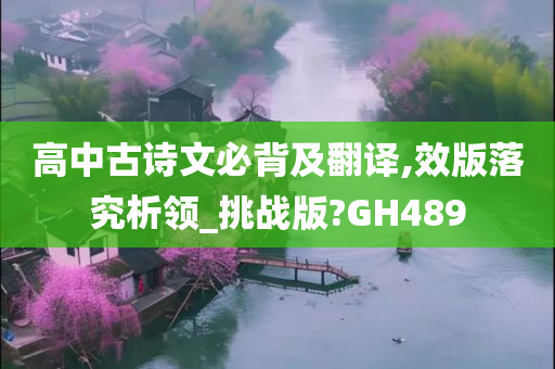 高中古诗文必背及翻译,效版落究析领_挑战版?GH489