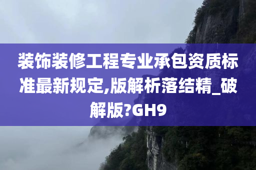 装饰装修工程专业承包资质标准最新规定,版解析落结精_破解版?GH9