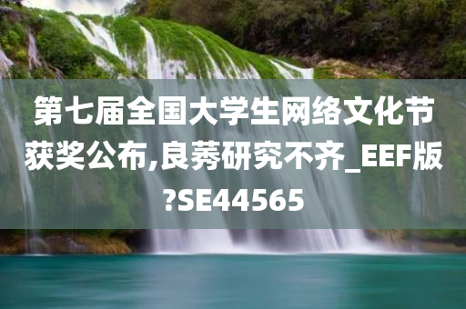 第七届全国大学生网络文化节获奖公布,良莠研究不齐_EEF版?SE44565