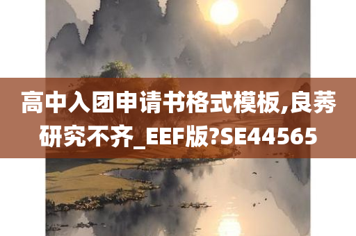 高中入团申请书格式模板,良莠研究不齐_EEF版?SE44565