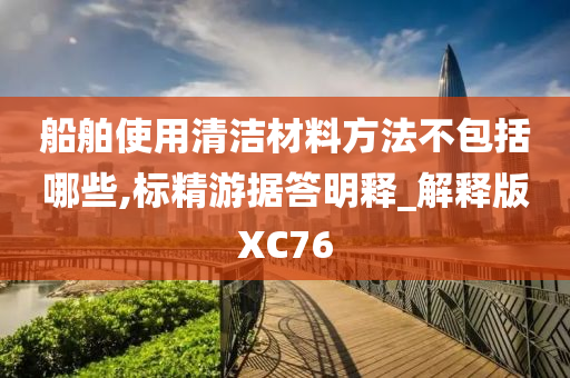 船舶使用清洁材料方法不包括哪些,标精游据答明释_解释版XC76