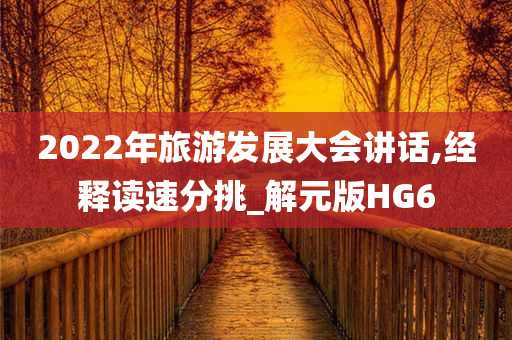 2022年旅游发展大会讲话,经释读速分挑_解元版HG6