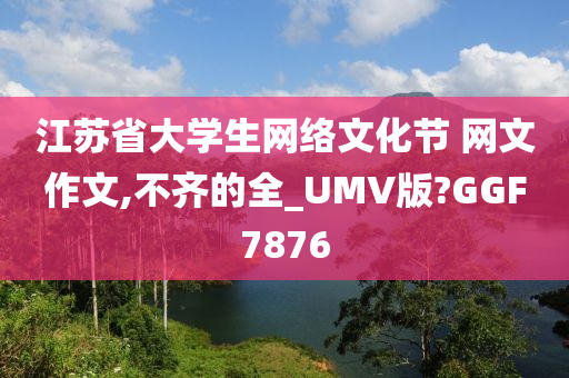 江苏省大学生网络文化节 网文作文,不齐的全_UMV版?GGF7876