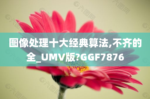 图像处理十大经典算法,不齐的全_UMV版?GGF7876