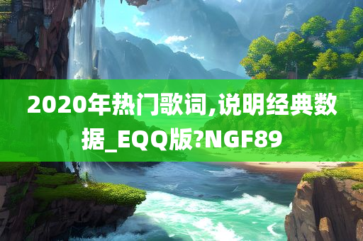 2020年热门歌词,说明经典数据_EQQ版?NGF89