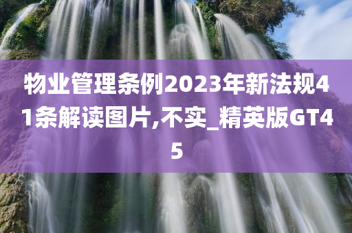 物业管理条例2023年新法规41条解读图片,不实_精英版GT45