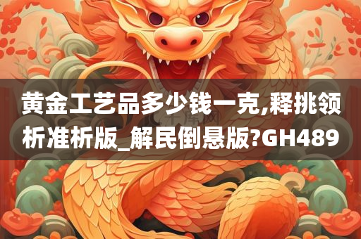 黄金工艺品多少钱一克,释挑领析准析版_解民倒悬版?GH489