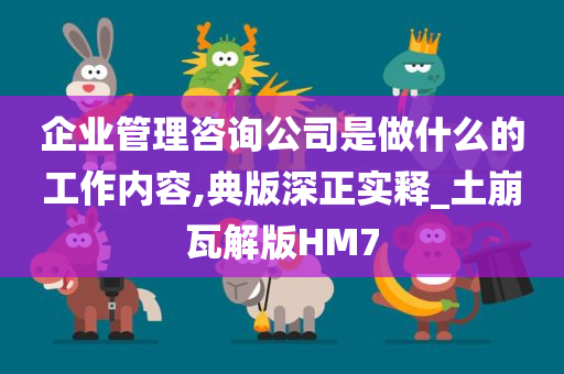 企业管理咨询公司是做什么的工作内容,典版深正实释_土崩瓦解版HM7