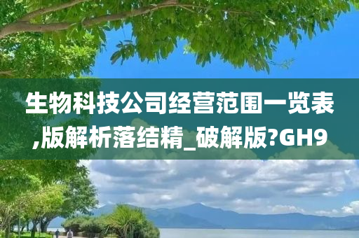 生物科技公司经营范围一览表,版解析落结精_破解版?GH9