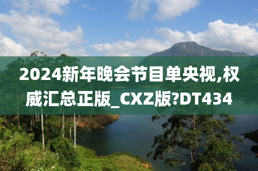 2024新年晚会节目单央视,权威汇总正版_CXZ版?DT434