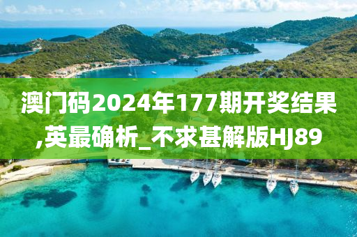 澳门码2024年177期开奖结果,英最确析_不求甚解版HJ89