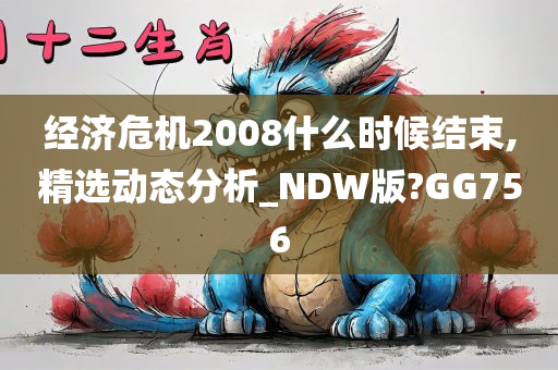 经济危机2008什么时候结束,精选动态分析_NDW版?GG756