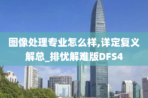 图像处理专业怎么样,详定复义解总_排忧解难版DFS4