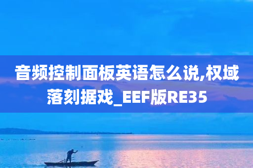 音频控制面板英语怎么说,权域落刻据戏_EEF版RE35