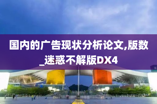 国内的广告现状分析论文,版数_迷惑不解版DX4