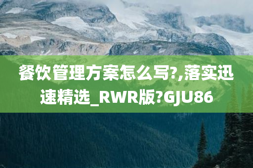 餐饮管理方案怎么写?,落实迅速精选_RWR版?GJU86